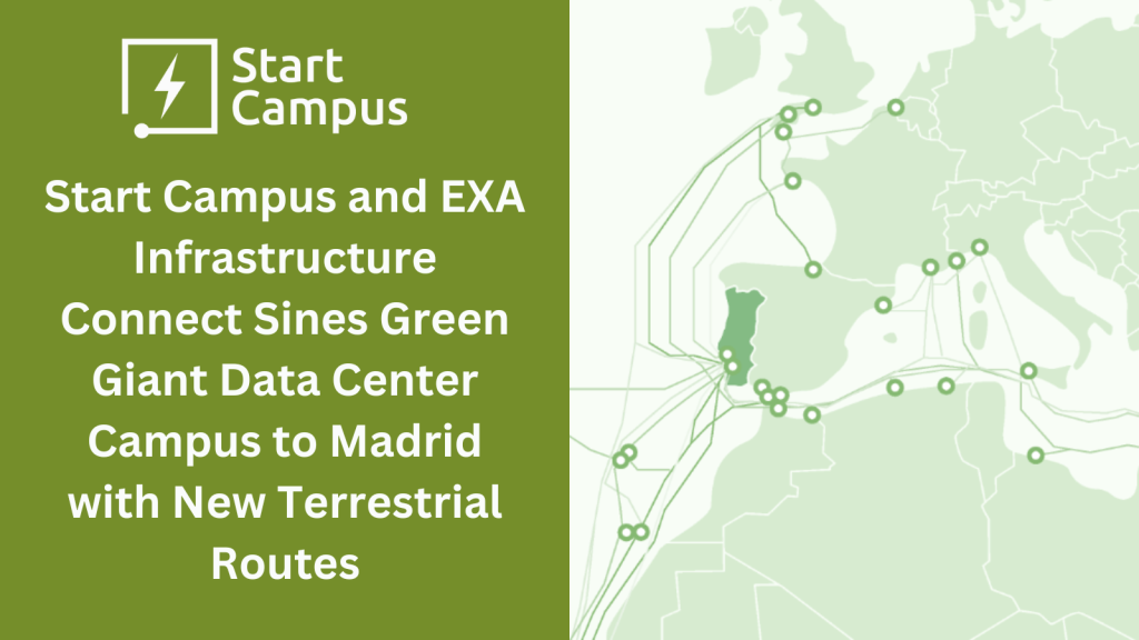 EXA Infrastructure and Start Campus Forge New Connectivity Pathway with Sines Green Giant Data Center 1 Start Campus and EXA Infrastructure Connect Sines Green Giant Data Center Campus to Madrid with New Terrestrial Routes