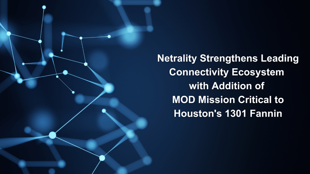 Netrality Strengthens Leading Connectivity Ecosystem with Addition of MOD Mission Critical to Houston's 1301 Fannin