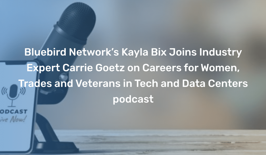 Bluebird Network's Kayla Bix Joins Industry Expert Carrie Goetz on Careers for Women, Trades and Veterans in Tech and Data Centers podcast