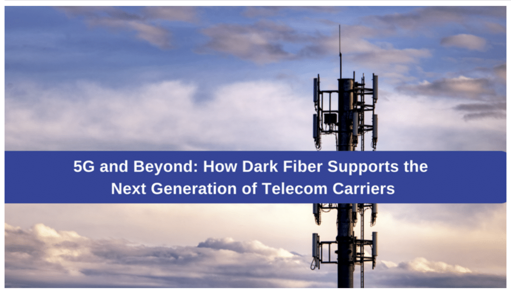 5G and Beyond - How Dark Fiber Supports the Next Generation of Telecom Carriers