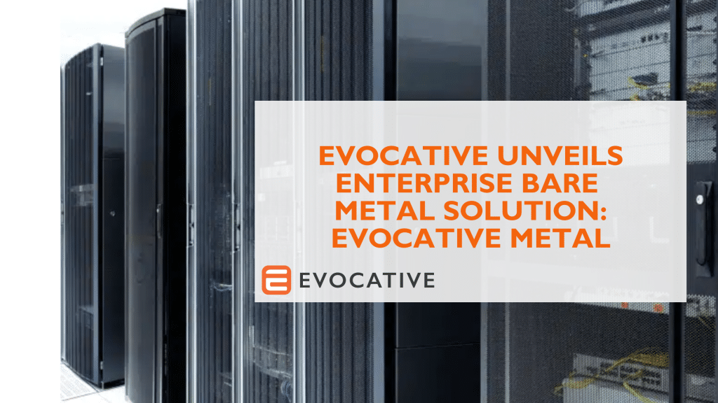 Evocative Unveils Enterprise Bare Metal Solution Evocative Metal