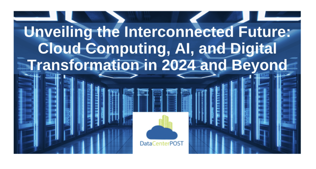 Unveiling the Interconnected Future: Cloud Computing, AI, and Digital Transformation in 2024 and Beyond
