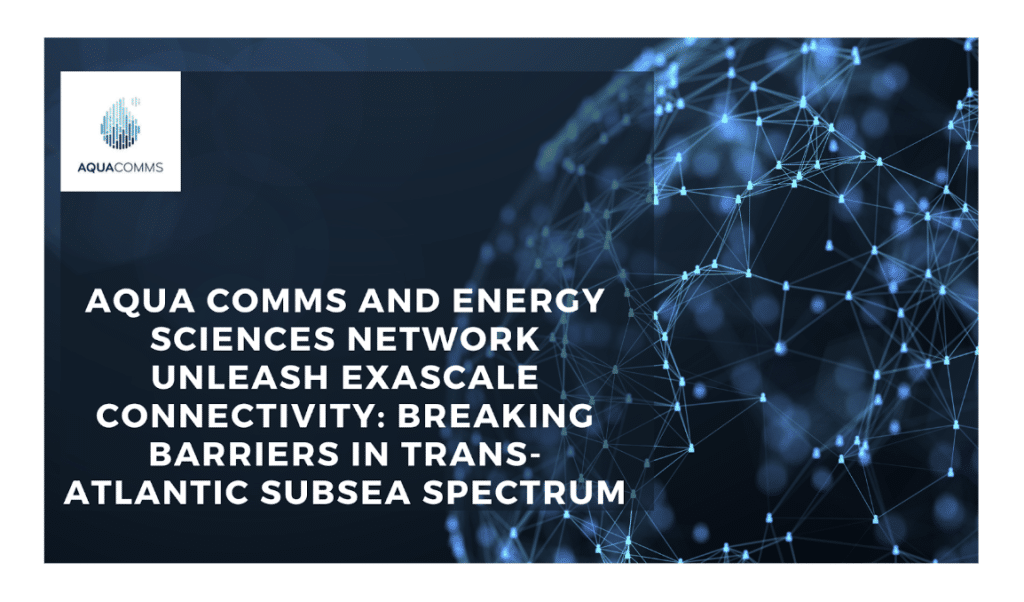 Aqua Comms and Energy Sciences Network Unleash Exascale Connectivity: Breaking Barriers in Trans-Atlantic Subsea Spectrum