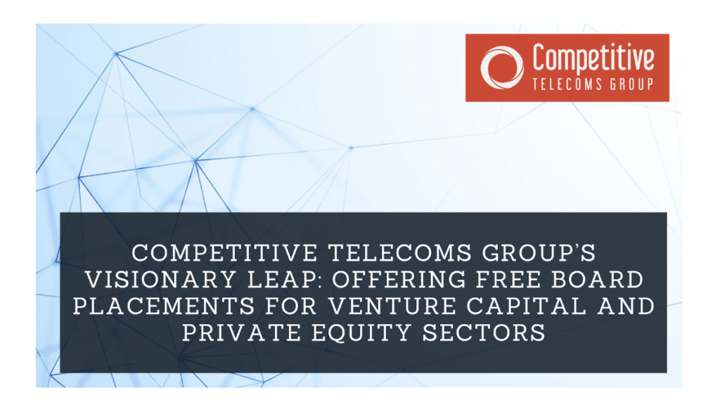 Competitive Telecoms Group’s Visionary Leap: Offering Free Board Placements for Venture Capital and Private Equity Sectors