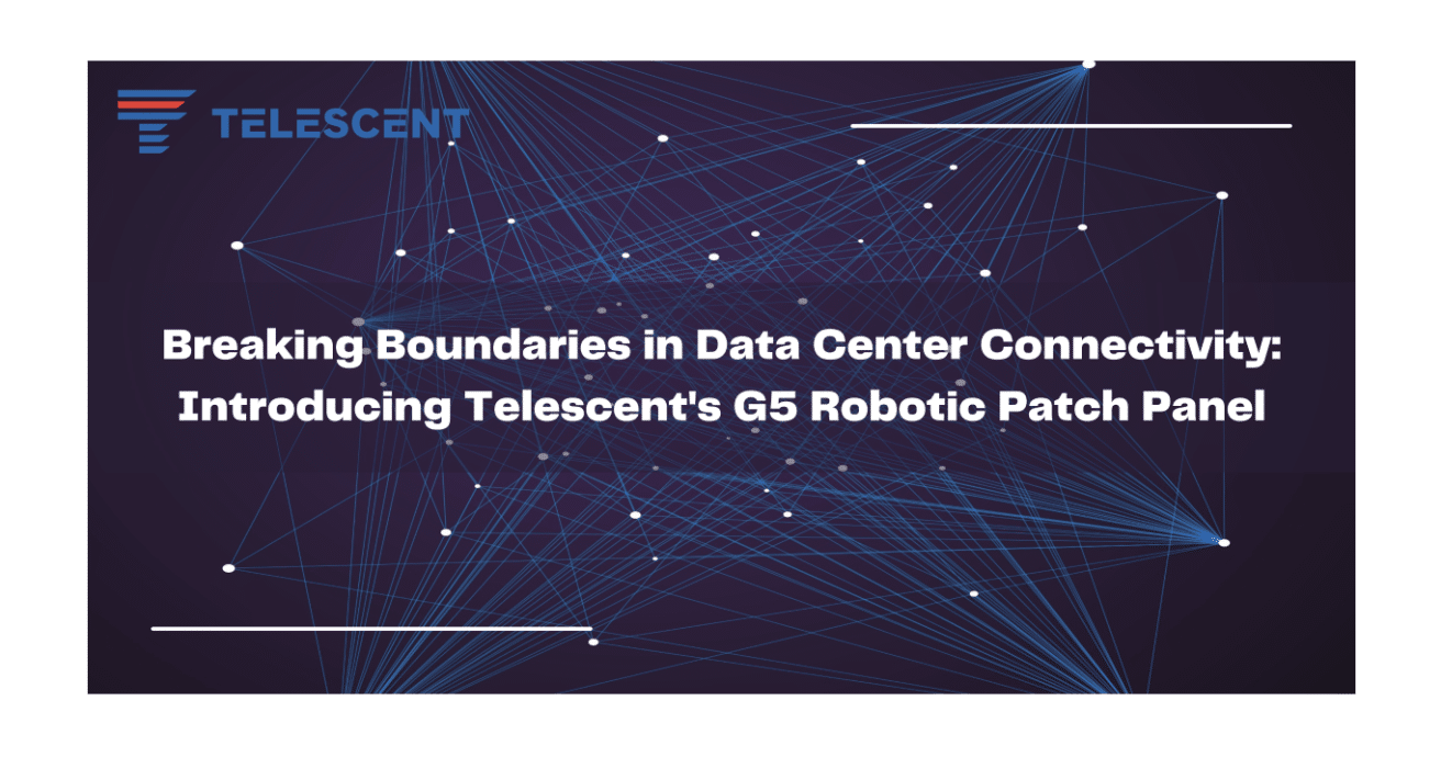 Breaking Boundaries in Data Center Connectivity: Introducing Telescent’s G5 Robotic Patch Panel