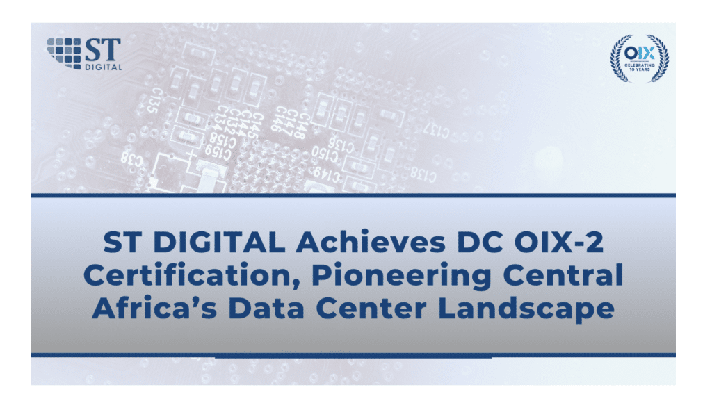 ST DIGITAL Achieves DC OIX-2 Certification, Pioneering Central Africa’s Data Center Landscape 1 ST Digital/OIX