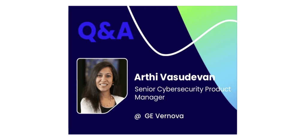 Q&A w/ Arthi Vasudevan, Senior Cybersecurity Product Manager @ GE Vernova