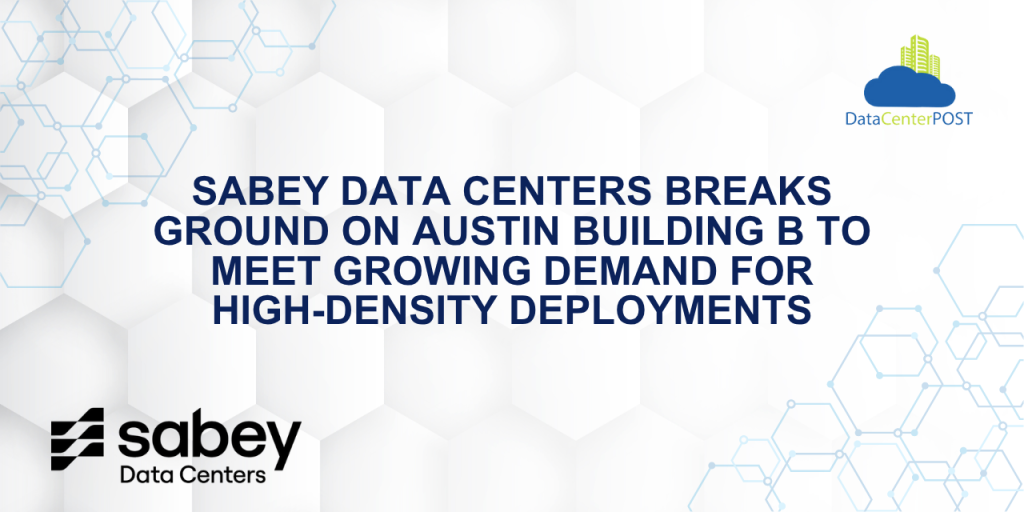 Sabey Data Centers Breaks Ground on Austin Building B to Meet Growing Demand for High-Density Deployments