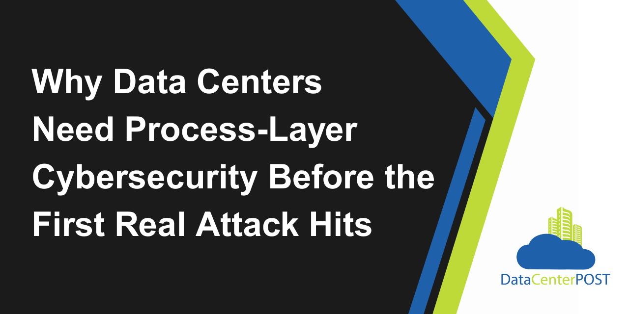 Why Data Centers Need Process-Layer Cybersecurity Before the First Real Attack Hits