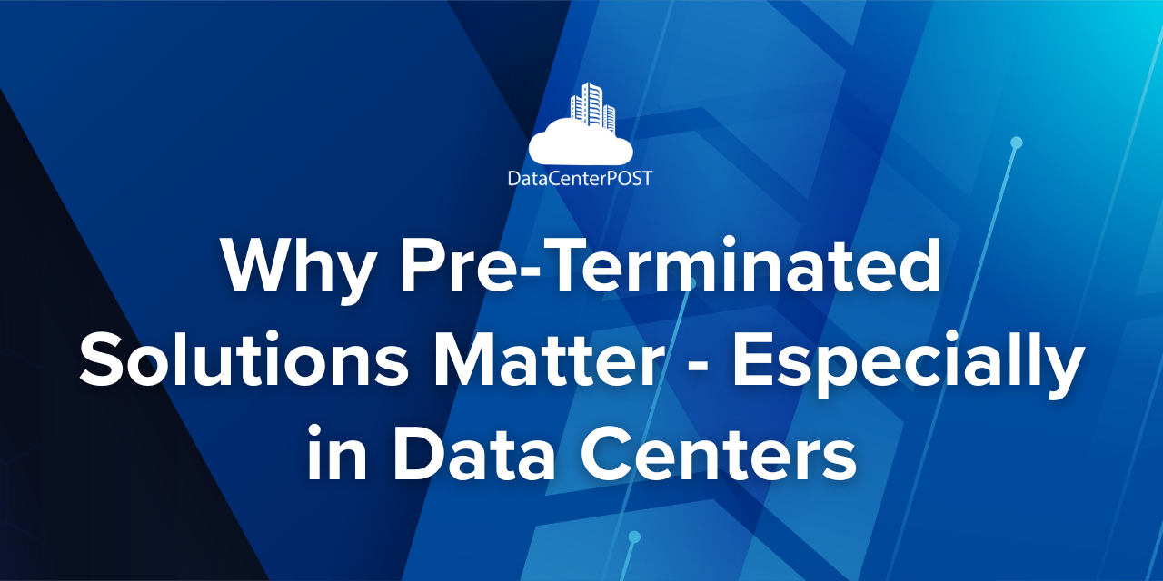 Why Pre-Terminated Solutions Matter – Especially in Data Centers