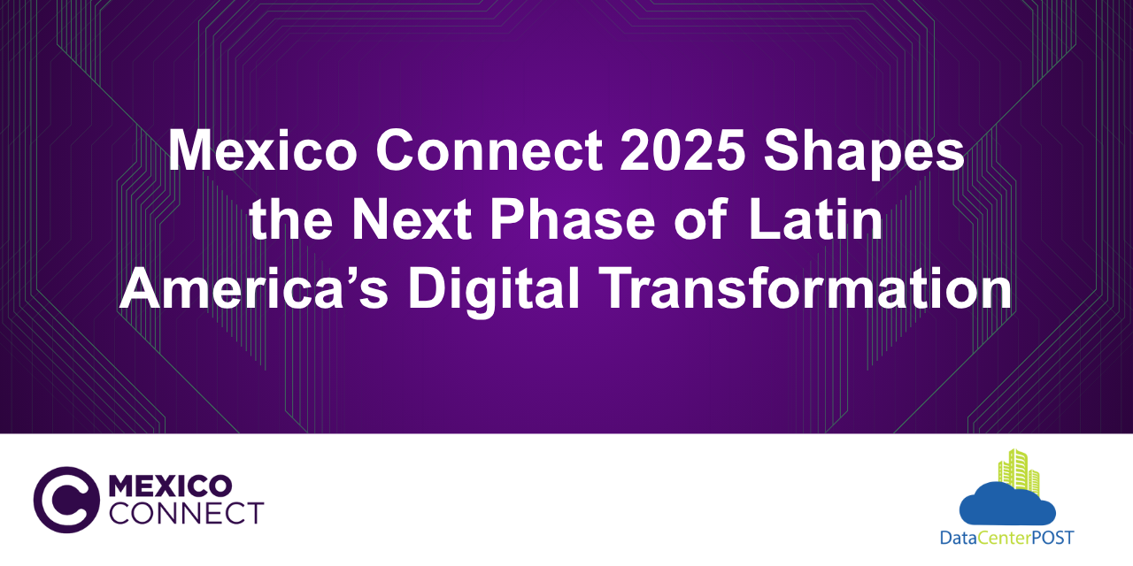 Mexico Connect 2025 Shapes the Next Phase of Latin America’s Digital Transformation