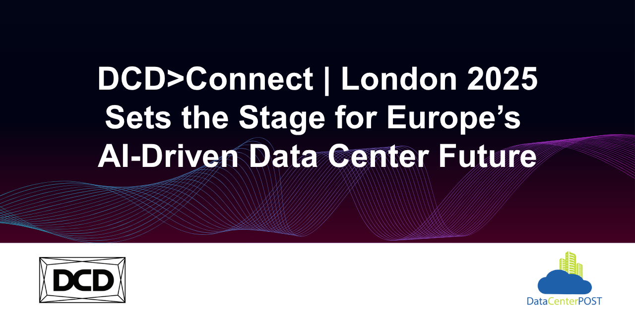 DCD>Connect | London 2025 Sets the Stage for Europe’s AI-Driven Data Center Future