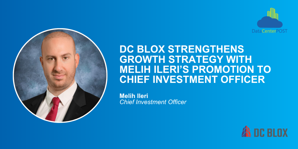 DC BLOX Strengthens Growth Strategy with Melih Ileri’s Promotion to Chief Investment Officer