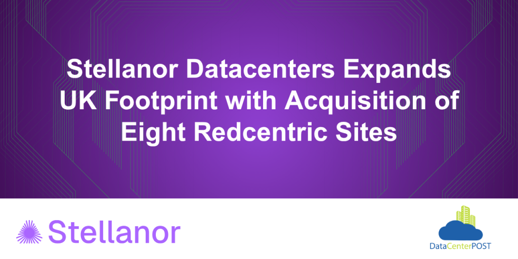 Stellanor Datacenters Expands UK Footprint with Acquisition of Eight Redcentric Sites