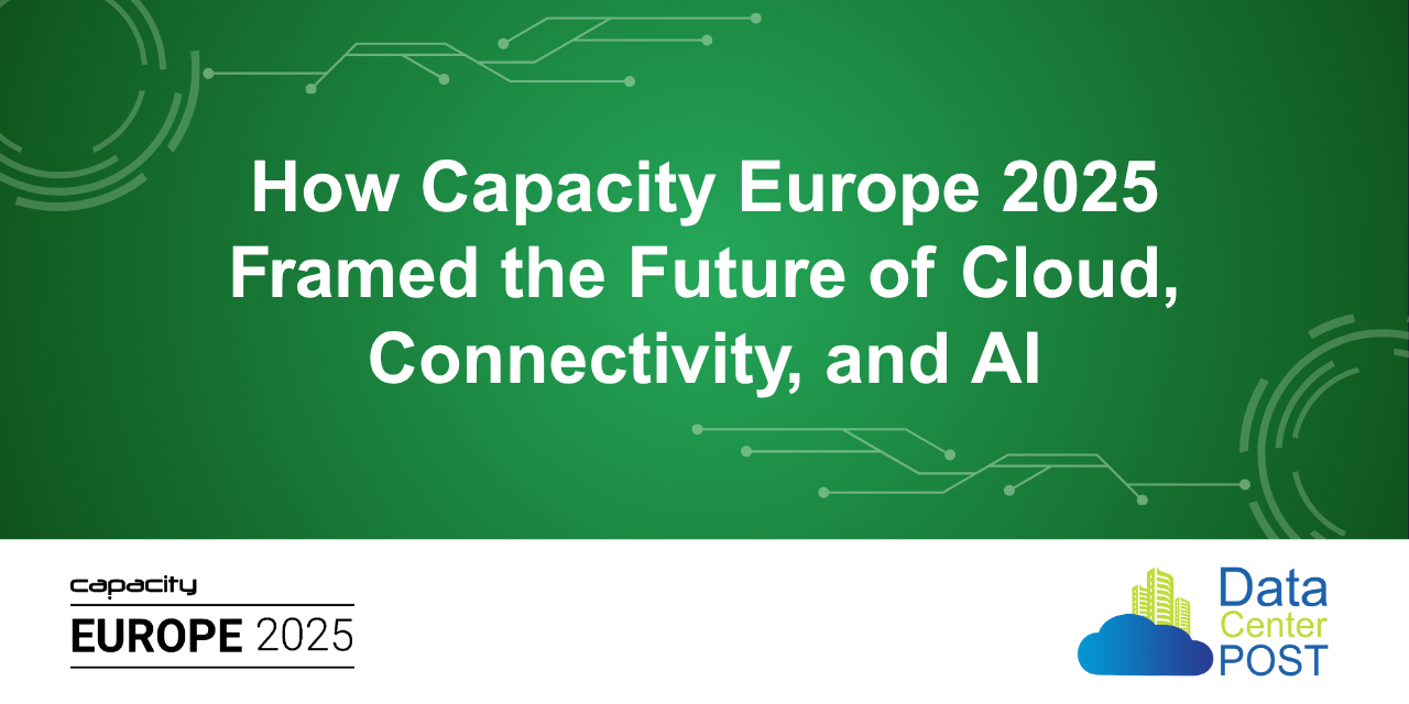 How Capacity Europe 2025 Framed the Future of Cloud, Connectivity, and AI