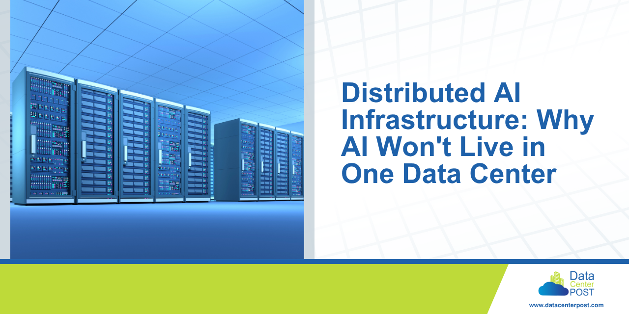 Distributed AI Infrastructure: Why AI Won’t Live in One Data Center